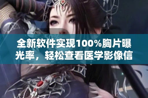 全新软件实现100%胸片曝光率，轻松查看医学影像信息