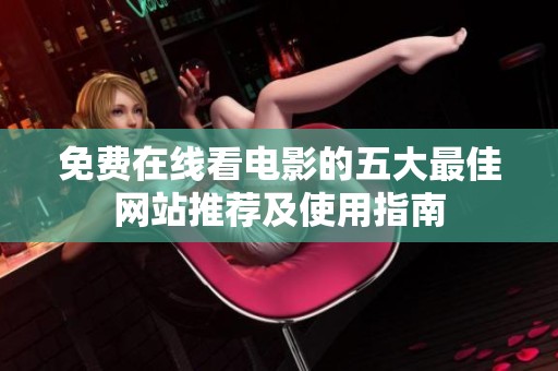 免费在线看电影的五大最佳网站推荐及使用指南
