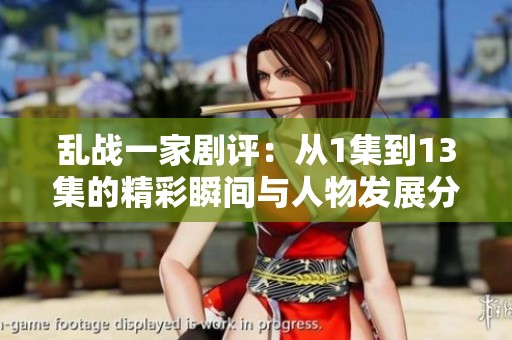 乱战一家剧评：从1集到13集的精彩瞬间与人物发展分析