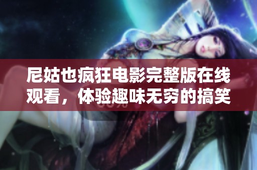 尼姑也疯狂电影完整版在线观看，体验趣味无穷的搞笑旅程