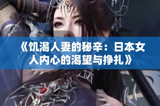 《饥渴人妻的秘辛：日本女人内心的渴望与挣扎》