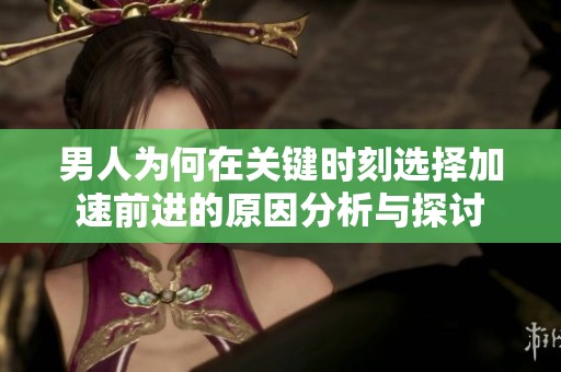 男人为何在关键时刻选择加速前进的原因分析与探讨
