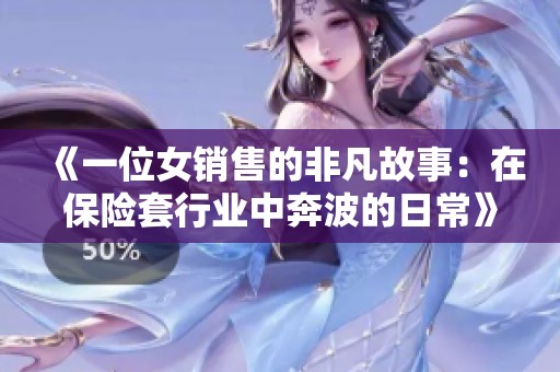 《一位女销售的非凡故事：在保险套行业中奔波的日常》
