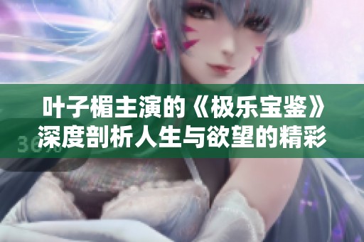 叶子楣主演的《极乐宝鉴》深度剖析人生与欲望的精彩故事解析