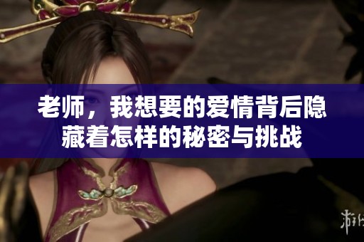 老师，我想要的爱情背后隐藏着怎样的秘密与挑战
