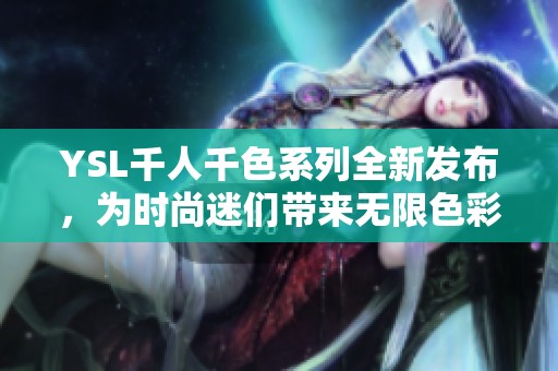 YSL千人千色系列全新发布，为时尚迷们带来无限色彩选择
