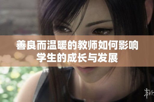 善良而温暖的教师如何影响学生的成长与发展