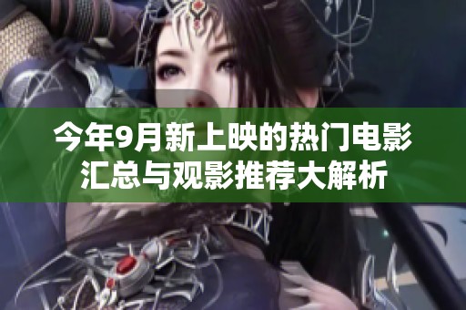 今年9月新上映的热门电影汇总与观影推荐大解析