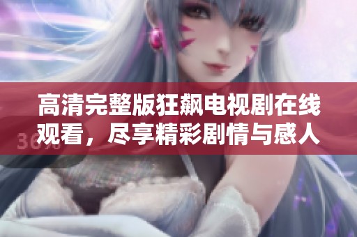 高清完整版狂飙电视剧在线观看，尽享精彩剧情与感人角色