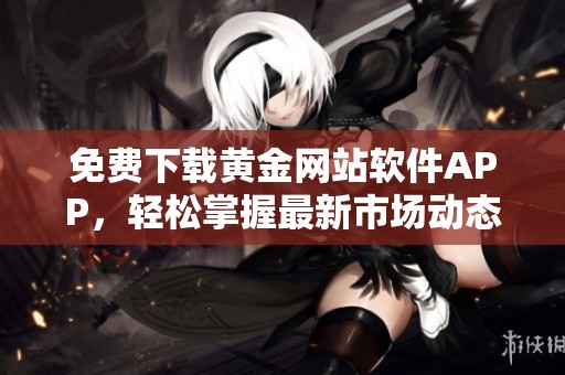 免费下载黄金网站软件APP，轻松掌握最新市场动态与资讯
