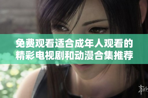 免费观看适合成年人观看的精彩电视剧和动漫合集推荐