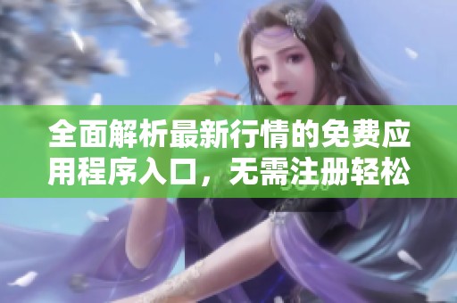 全面解析最新行情的免费应用程序入口，无需注册轻松获取数据