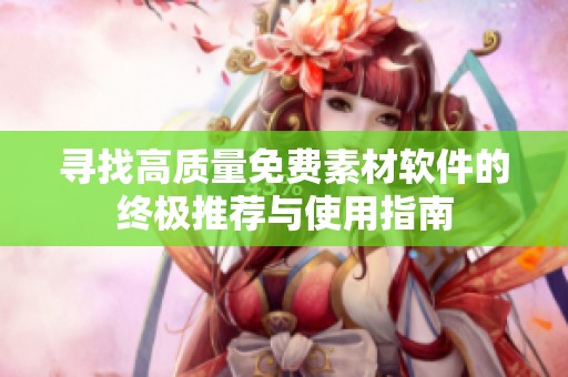 寻找高质量免费素材软件的终极推荐与使用指南
