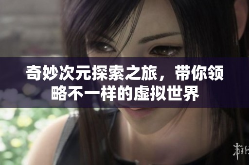 奇妙次元探索之旅，带你领略不一样的虚拟世界