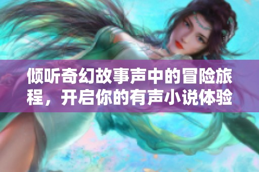 倾听奇幻故事声中的冒险旅程，开启你的有声小说体验之旅