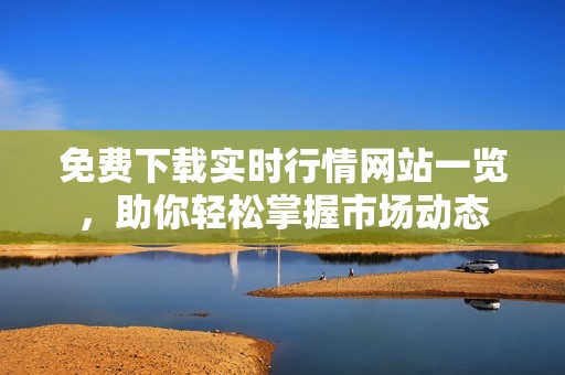 免费下载实时行情网站一览，助你轻松掌握市场动态