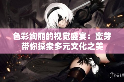 色彩绚丽的视觉盛宴：蜜芽带你探索多元文化之美