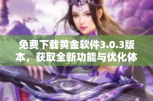 免费下载黄金软件3.0.3版本，获取全新功能与优化体验秘诀