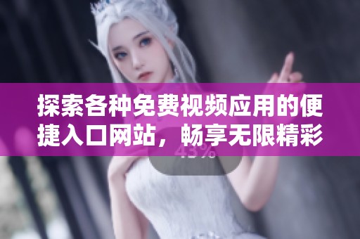 探索各种免费视频应用的便捷入口网站，畅享无限精彩内容