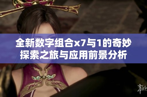 全新数字组合x7与1的奇妙探索之旅与应用前景分析