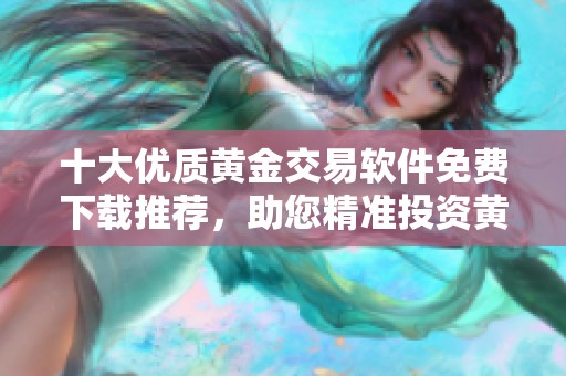 十大优质黄金交易软件免费下载推荐，助您精准投资黄金市场
