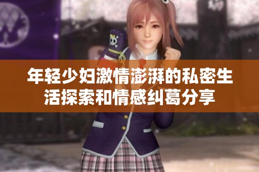 年轻少妇激情澎湃的私密生活探索和情感纠葛分享