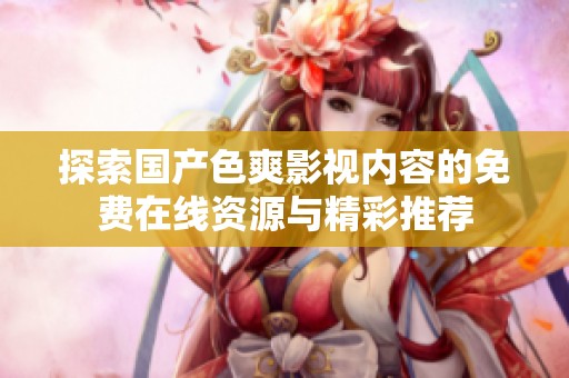 探索国产色爽影视内容的免费在线资源与精彩推荐