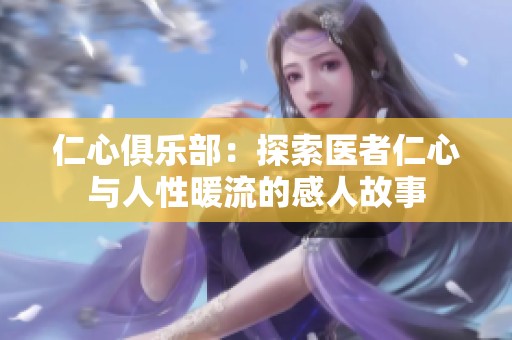 仁心俱乐部：探索医者仁心与人性暖流的感人故事