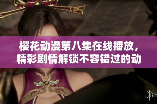樱花动漫第八集在线播放，精彩剧情解锁不容错过的动画盛宴