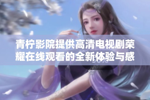 青柠影院提供高清电视剧荣耀在线观看的全新体验与感受