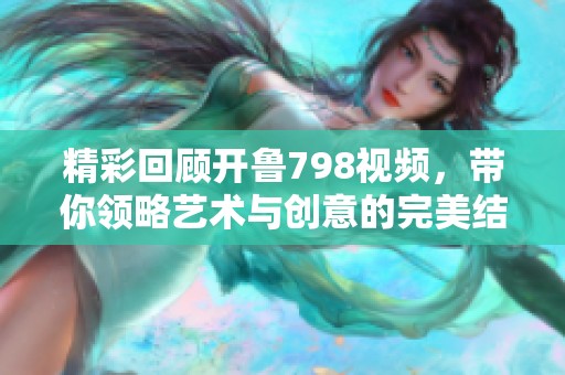 精彩回顾开鲁798视频，带你领略艺术与创意的完美结合
