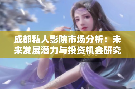 成都私人影院市场分析：未来发展潜力与投资机会研究