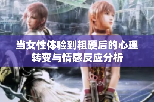 当女性体验到粗硬后的心理转变与情感反应分析