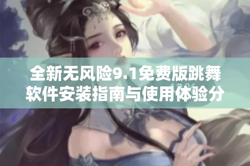 全新无风险9.1免费版跳舞软件安装指南与使用体验分享