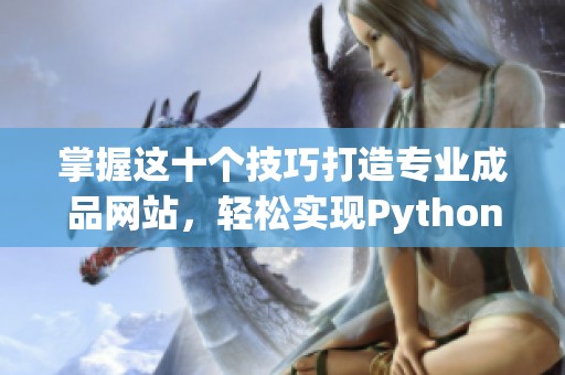 掌握这十个技巧打造专业成品网站，轻松实现Python编程项目