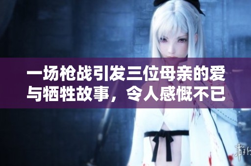 一场枪战引发三位母亲的爱与牺牲故事，令人感慨不已