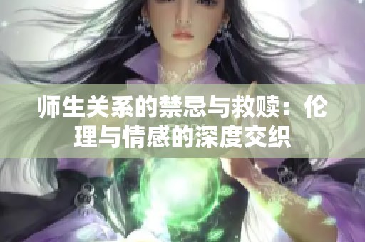 师生关系的禁忌与救赎：伦理与情感的深度交织