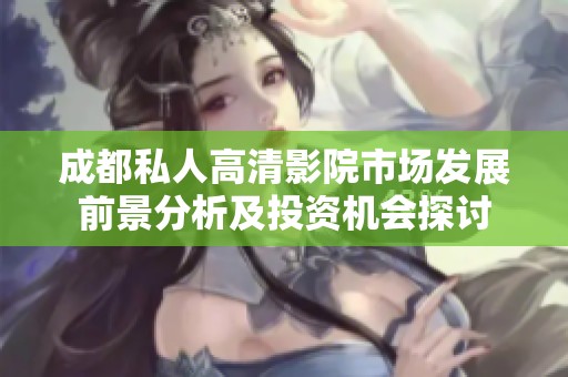 成都私人高清影院市场发展前景分析及投资机会探讨