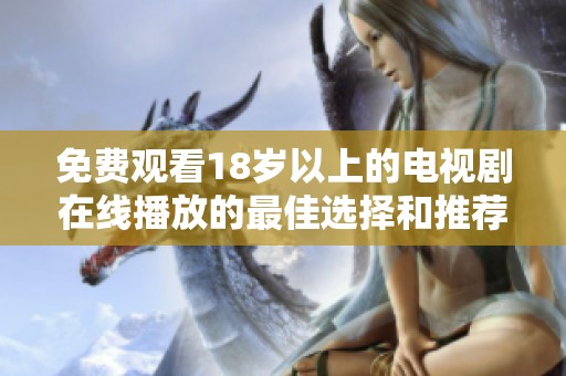 免费观看18岁以上的电视剧在线播放的最佳选择和推荐