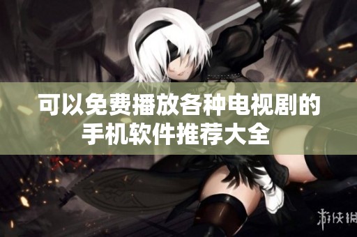 可以免费播放各种电视剧的手机软件推荐大全 
