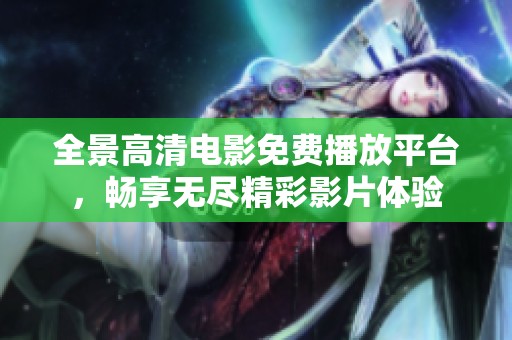 全景高清电影免费播放平台，畅享无尽精彩影片体验