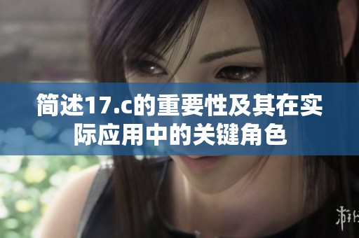 简述17.c的重要性及其在实际应用中的关键角色