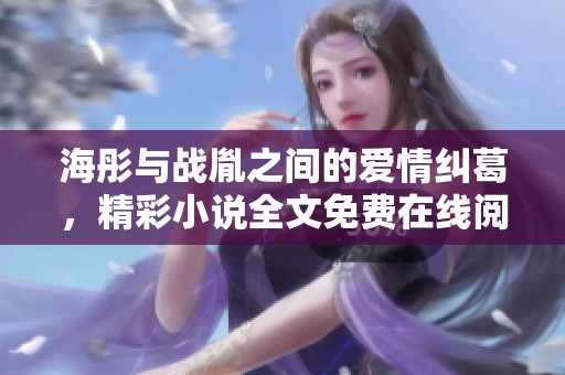 海彤与战胤之间的爱情纠葛，精彩小说全文免费在线阅读