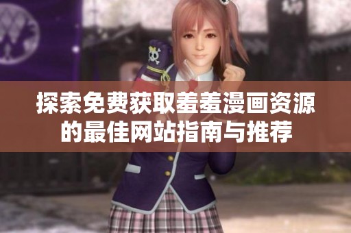 探索免费获取羞羞漫画资源的最佳网站指南与推荐