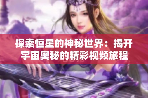 探索恒星的神秘世界：揭开宇宙奥秘的精彩视频旅程