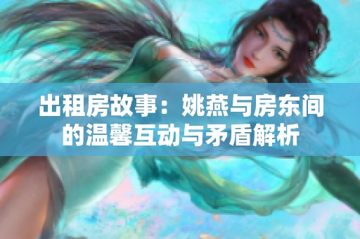 出租房故事：姚燕与房东间的温馨互动与矛盾解析