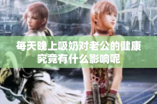 每天晚上吸奶对老公的健康究竟有什么影响呢
