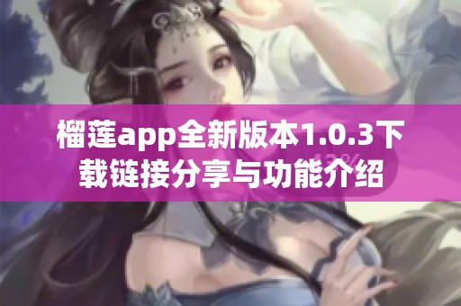 榴莲app全新版本1.0.3下载链接分享与功能介绍