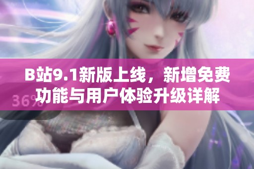 B站9.1新版上线，新增免费功能与用户体验升级详解