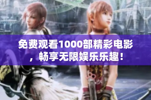 免费观看1000部精彩电影，畅享无限娱乐乐趣！